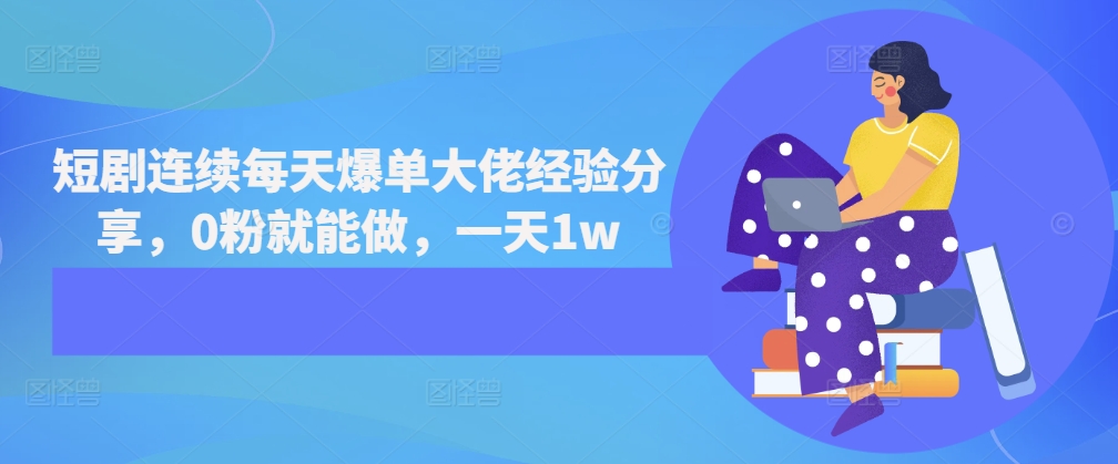 短剧连续每天爆单大佬经验分享，0粉就能做，一天1w-源码天堂