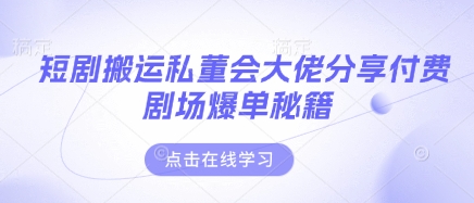 短剧搬运私董会大佬分享付费剧场爆单秘籍-源码天堂
