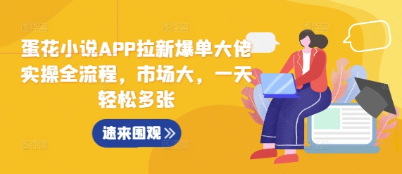 蛋花小说APP拉新爆单大佬实操全流程，市场大，一天轻松多张-源码天堂