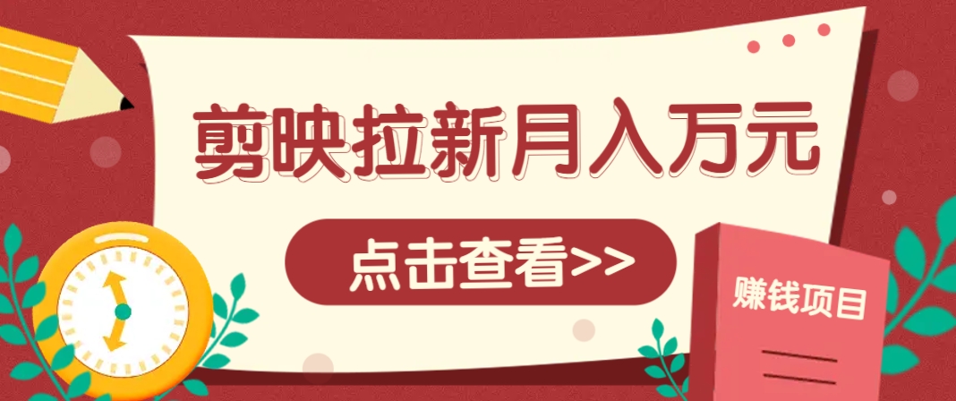 剪映拉新推广项目，5个粉丝就能操作，月入1w+超详细攻略！【附入口】-源码天堂