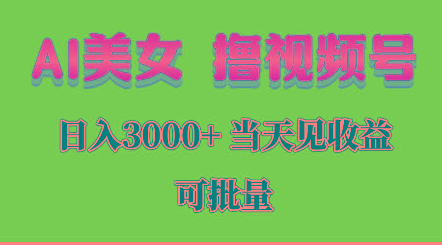 AI美女 撸视频号分成，当天见收益，日入3000+，可批量！！！-源码天堂