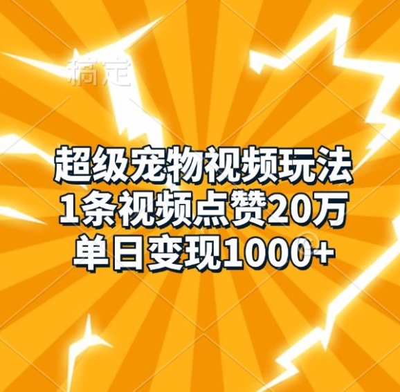 超级宠物视频玩法，1条视频点赞20万，单日变现1k-源码天堂