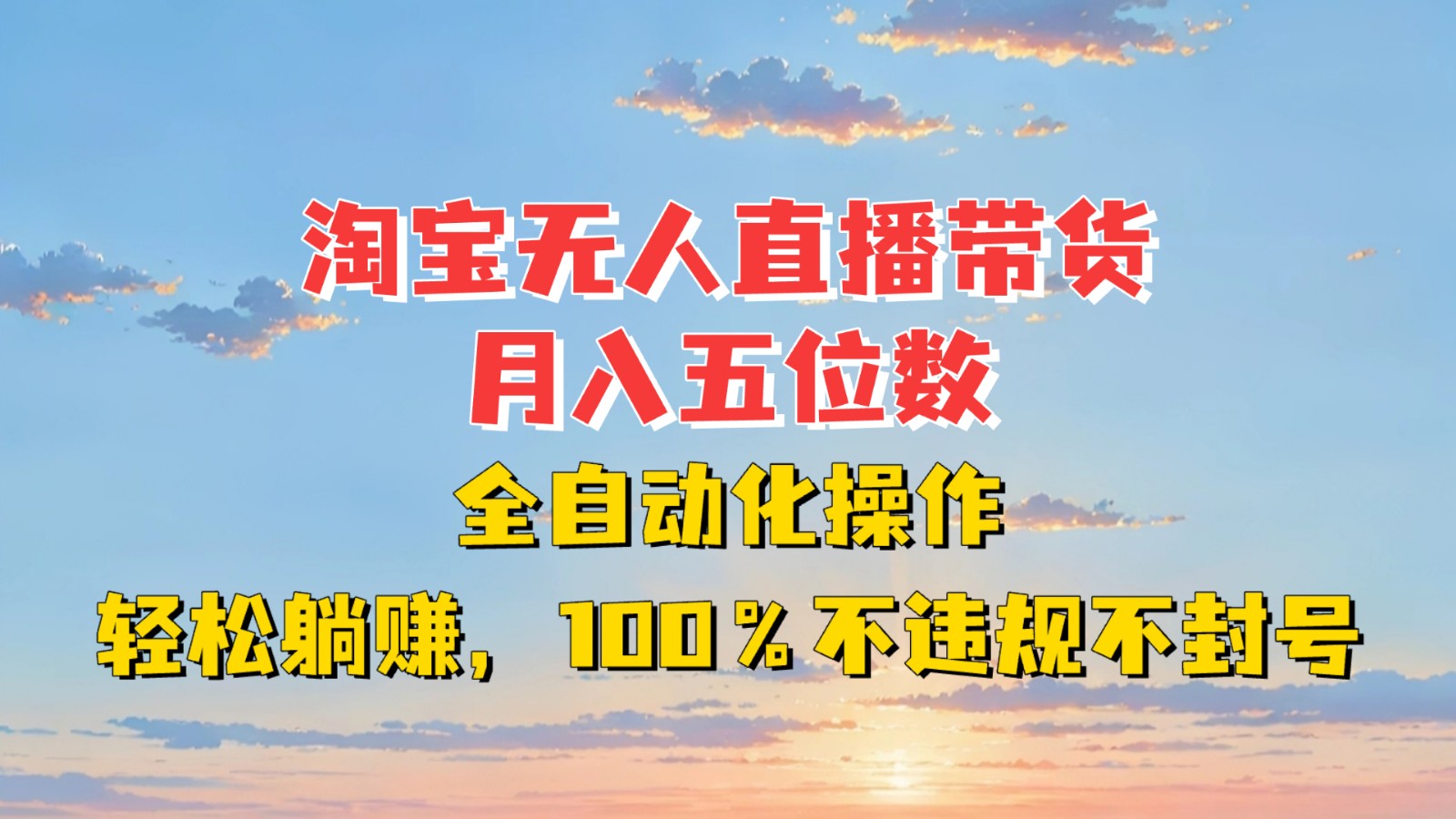 淘宝无人直播带货，月入五位数，全自动化操作，轻松躺赚，100%不违规不封号-源码天堂