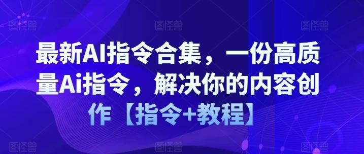 最新AI指令合集，一份高质量Ai指令，解决你的内容创作【指令+教程】-源码天堂