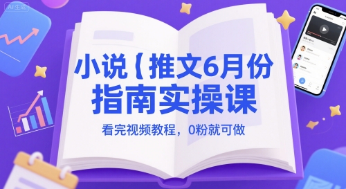 小说推文6月份指南实操课，看完视频教程，0粉就可做-源码天堂