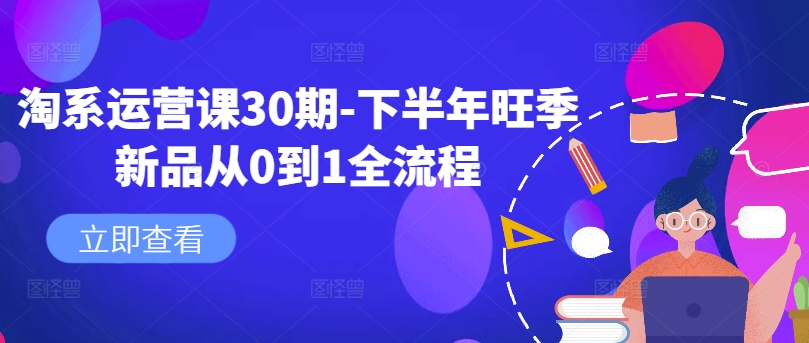 淘系运营课30期-下半年旺季新品从0到1全流程-源码天堂
