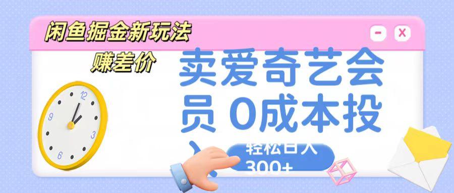 咸鱼掘金新玩法 赚差价 卖爱奇艺会员 0成本投入 轻松日收入300+-源码天堂