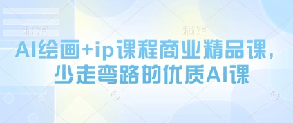 AI绘画+ip课程商业精品课，少走弯路的优质AI课-源码天堂