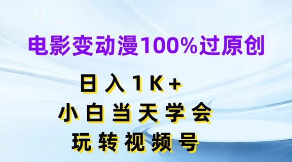 电影变动漫100%过原创，日入1K+，小白当天学会，玩转视频号【揭秘】-源码天堂
