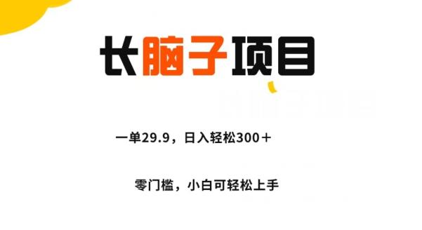 长脑子项目，一单29.9，日入轻松300＋，零门槛操作-源码天堂