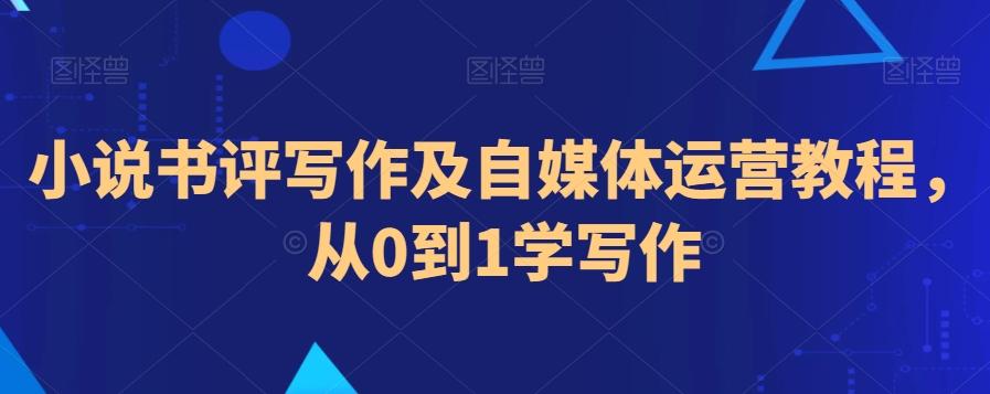 小说书评写作及自媒体运营教程，从0到1学写作-源码天堂