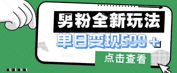 最新男粉暴力变现项目实操版教程，小白也能轻松上手，月入1w【揭秘】-源码天堂