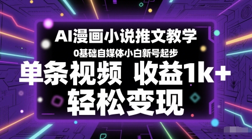 AI漫画小说推文教学，0基础自媒体小白新号起步，单条视频收益1k+，轻松变现-源码天堂