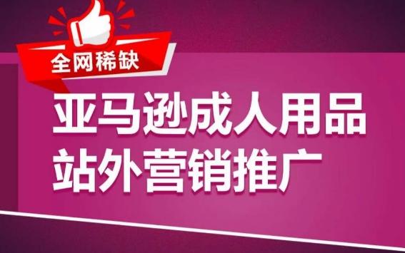 亚马逊成人用品站外营销推广，​成人用品新品推广方案，助力打造类目爆款-源码天堂