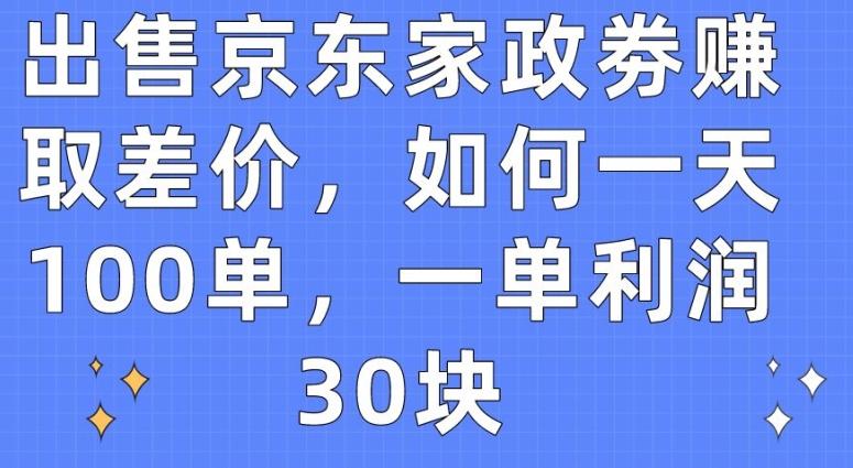 出售京东家政劵赚取差价，如何一天100单，一单利润30块【揭秘】-源码天堂