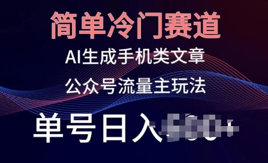 简单冷门赛道，AI生成手机类文章，公众号流量主玩法，单号日入100+【揭秘】-源码天堂
