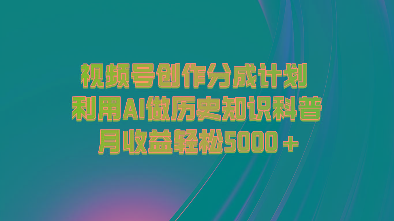 视频号创作分成计划 利用AI做历史知识科普 月收益轻松5000+-源码天堂