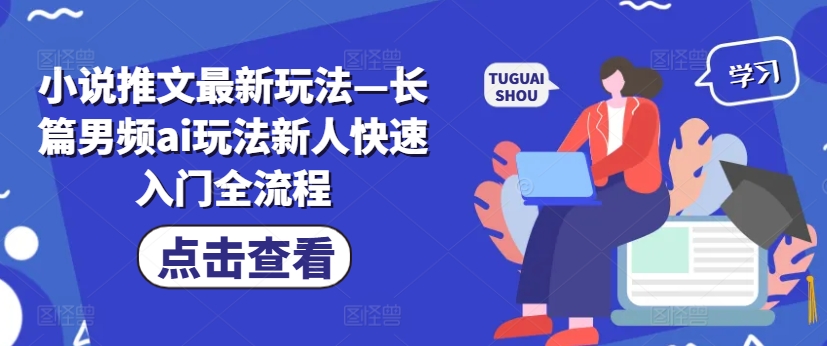 小说推文最新玩法—长篇男频ai玩法新人快速入门全流程-源码天堂