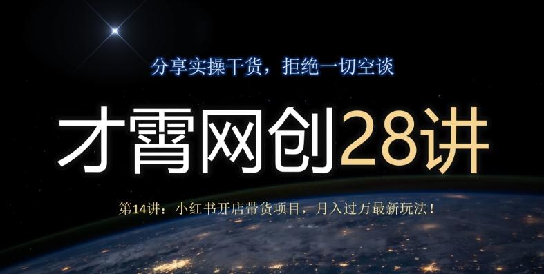 才霄网创28讲第14讲：小红书开店带货项目，月入过万最新玩法！-源码天堂