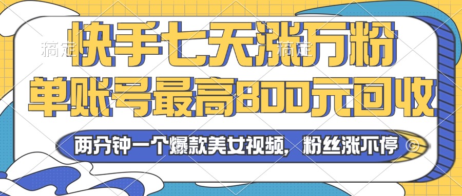 2024年快手七天涨万粉，但账号最高800元回收。两分钟一个爆款美女视频-源码天堂