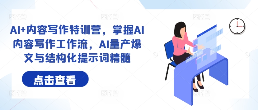 AI+内容写作特训营，掌握AI内容写作工作流，AI量产爆文与结构化提示词精髓-源码天堂
