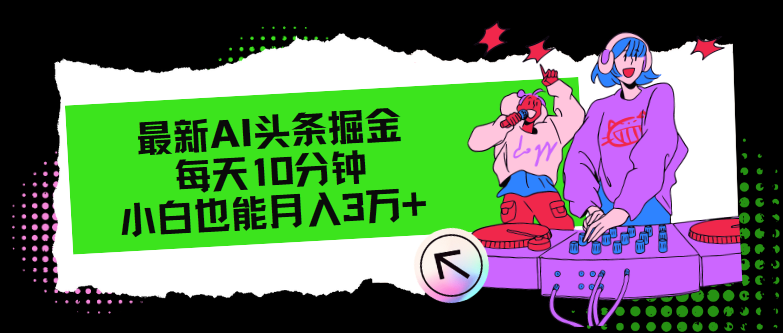 最新AI头条掘金，每天只需10分钟，小白也能月入3万+-源码天堂
