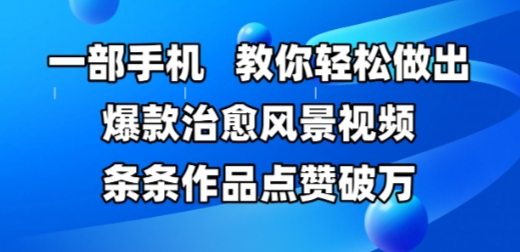 一部手机，教你轻松做出爆款治愈风景视频，条条作品点赞破W-源码天堂