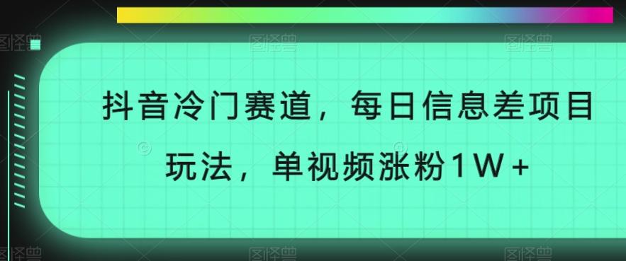 抖音冷门赛道，每日信息差项目玩法，单视频涨粉1W+-源码天堂
