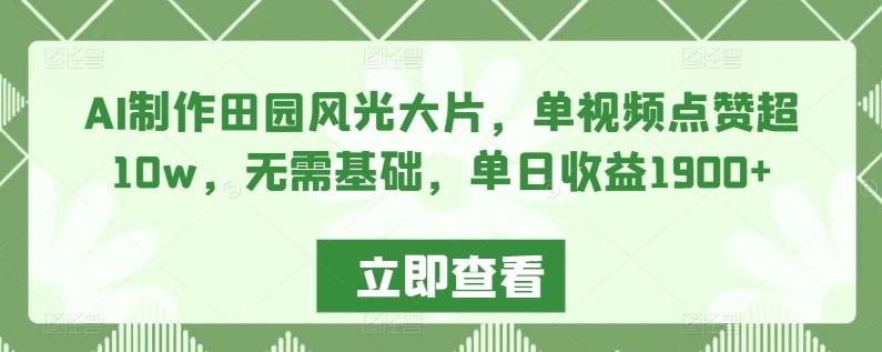 AI制作田园风光大片，单视频点赞超10w，无需基础，单日收益1900+【揭秘】-源码天堂