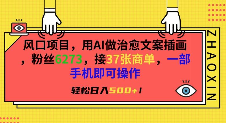 风口项目，用AI做治愈文案插画，粉丝6273，接37张商单，一部手机即可操作，轻松日入500+【揭秘】-源码天堂
