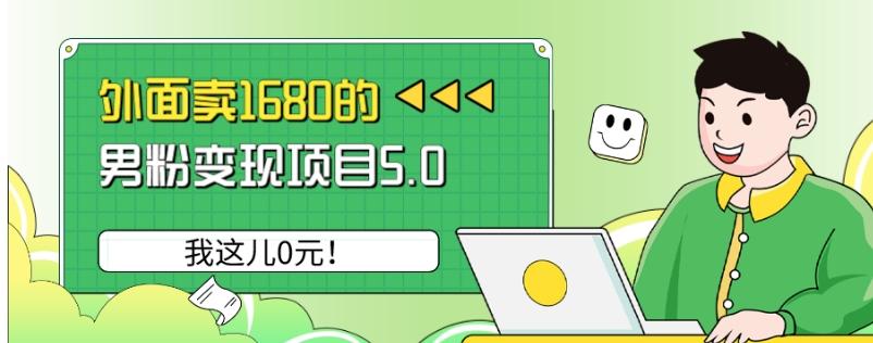 外面卖1680的男粉变现项目5.0，我这儿0元！-源码天堂