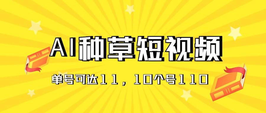 AI种草单账号日收益11元(抖音，快手，视频号-源码天堂