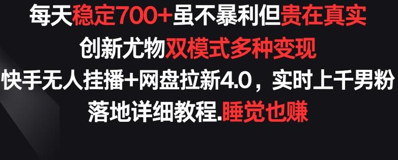 每天稳定700+，收益不高但贵在真实，创新尤物双模式多渠种变现，快手无人挂播+网盘拉新4.0【揭秘】-源码天堂