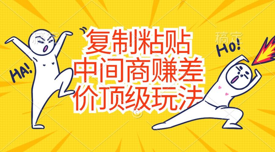 复制粘贴，中间商赚差价顶级玩法，零成本，硬通货-源码天堂
