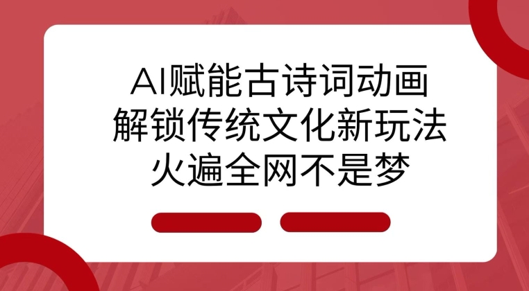 AI 赋能古诗词动画：解锁传统文化新玩法，火遍全网不是梦!-源码天堂