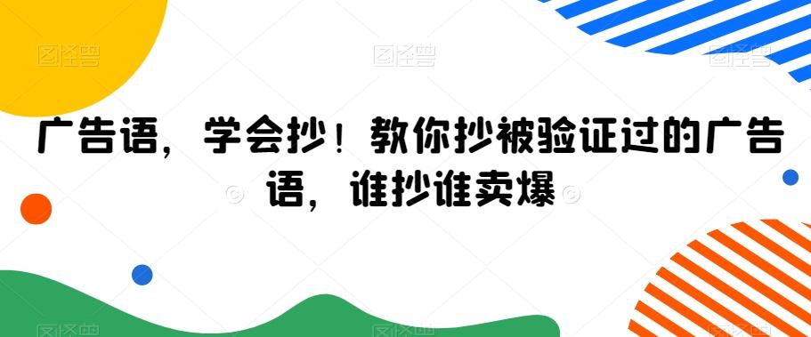 广告语，学会抄！教你抄被验证过的广告语，谁抄谁卖爆-源码天堂