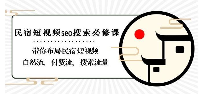 民宿-短视频seo搜索必修课：带你布局-民宿短视频自然流，付费流，搜索流量-源码天堂