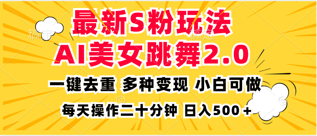 最新S粉玩法，AI美女跳舞，项目简单，多种变现方式，小白可做，日入500…-源码天堂