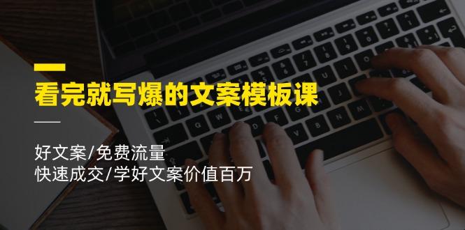 看完就 写爆的文案模板课，好文案/免费流量/快速成交/学好文案价值百万-源码天堂