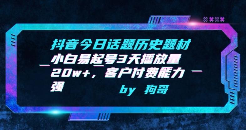 抖音今日话题历史题材-小白易起号3天播放量20w+，客户付费能力强【揭秘】-源码天堂