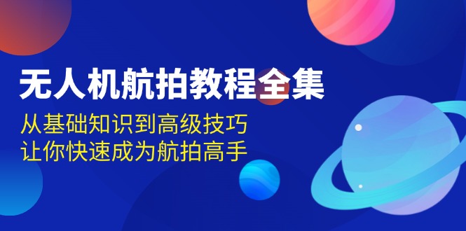 无人机-航拍教程全集，从基础知识到高级技巧，让你快速成为航拍高手-源码天堂