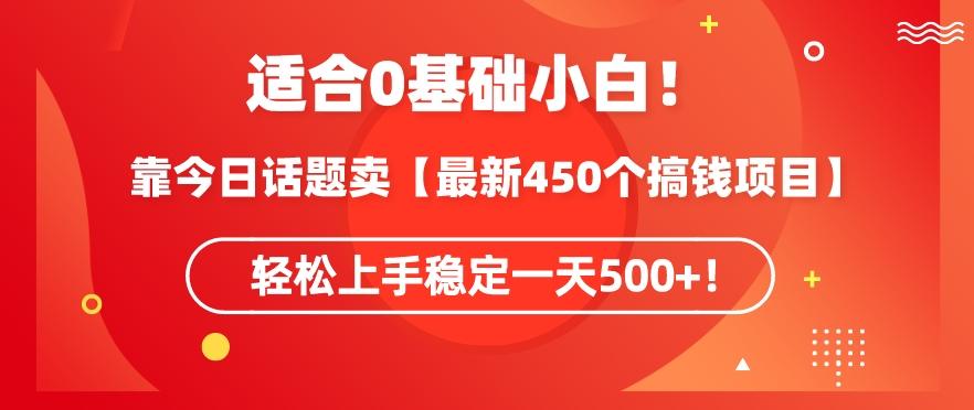 靠今日话题玩法卖【最新450个搞钱玩法合集】，轻松上手稳定一天500+【揭秘】-源码天堂