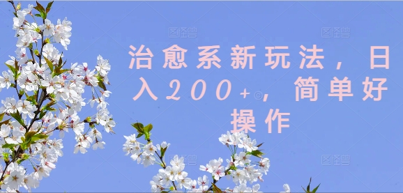 治愈系新玩法，日入200+，简单好操作【揭秘】-源码天堂