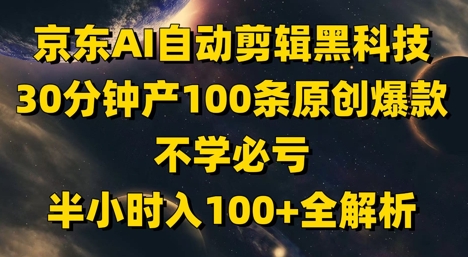 京东AI自动剪辑黑科技，30分钟产100条原创爆款，不学必亏！半小时入100+全解析-源码天堂