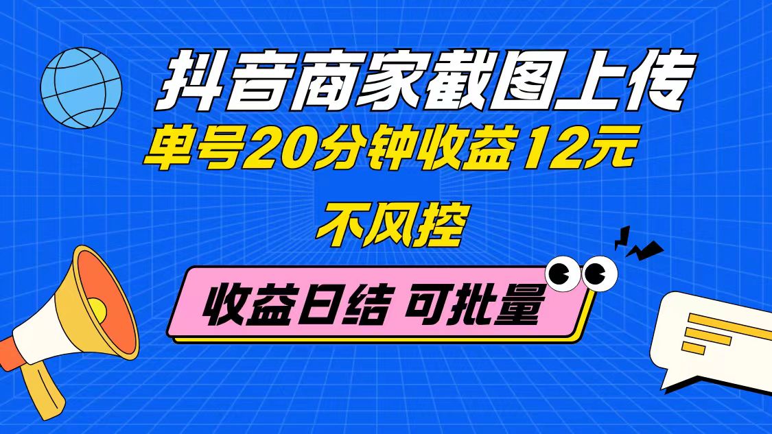 抖音商家截图上传 单号20分钟收益12元 不风控 批量无限做 收益日结-源码天堂