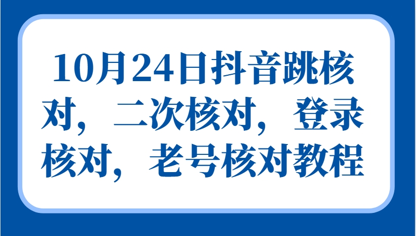 10月24日抖音跳核对，二次核对，登录核对，老号核对教程-源码天堂