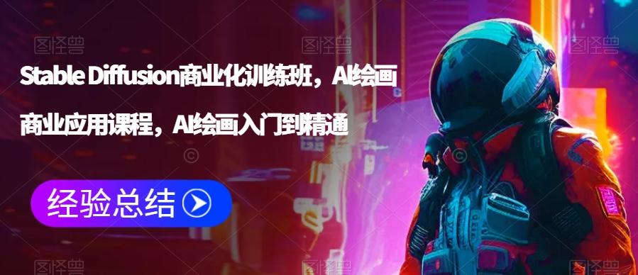 Stable Diffusion商业化训练班，Al绘画商业应用课程，AI绘画入门到精通-源码天堂