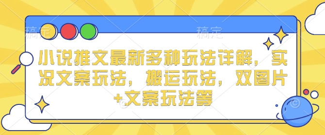 小说推文最新多种玩法详解，实况文案玩法，搬运玩法，双图片+文案玩法等-源码天堂