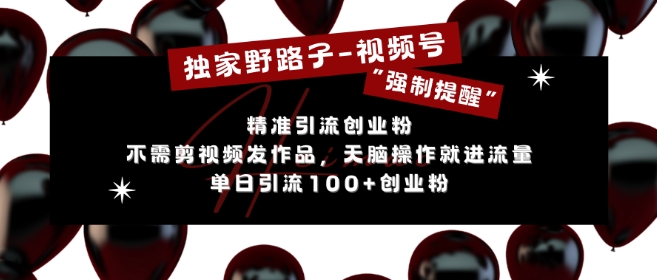独家野路子利用视频号“强制提醒”，不需剪视频发作品，无脑操作就进流量，单日引流100+创业粉-源码天堂
