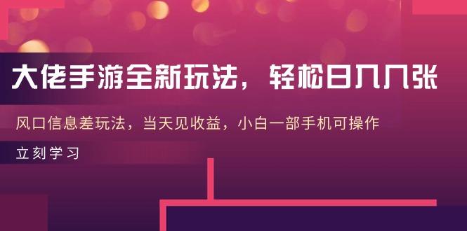 大佬手游全新玩法，轻松日入几张，风口信息差玩法，当天见收益，小白一…-源码天堂